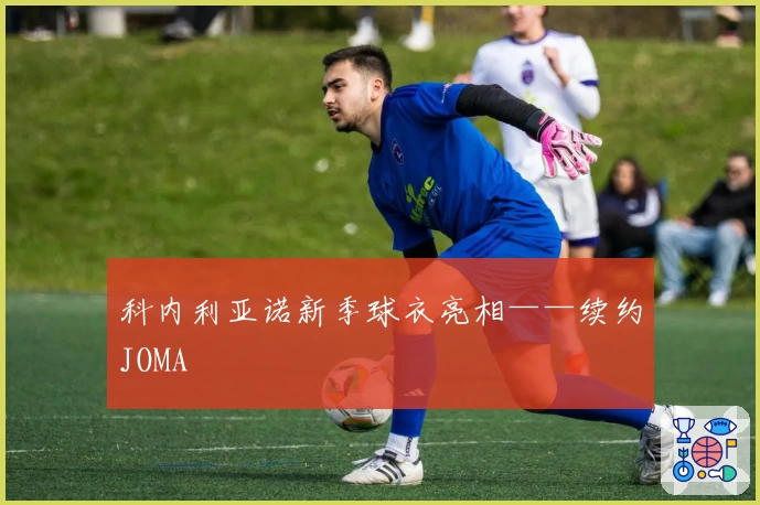 科内利亚诺新季球衣亮相——续约JOMA