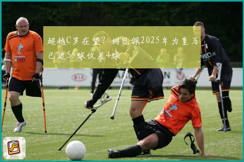 超越C罗在望？姆巴佩2025年为皇马已进55球仅差4球