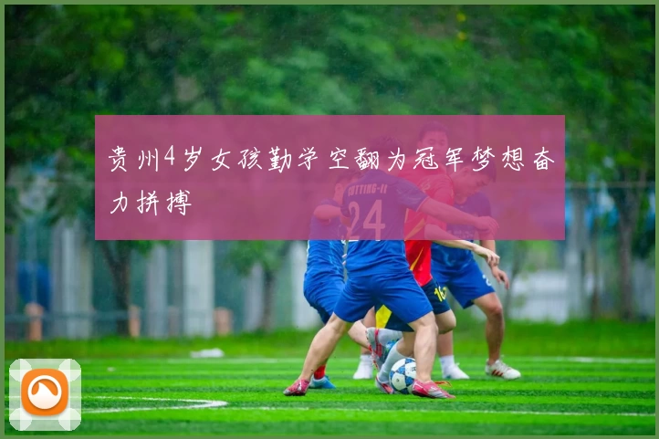 贵州4岁女孩勤学空翻为冠军梦想奋力拼搏