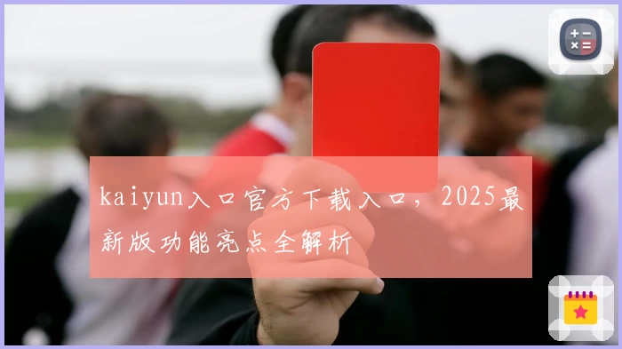 kaiyun入口官方下载入口，2025最新版功能亮点全解析