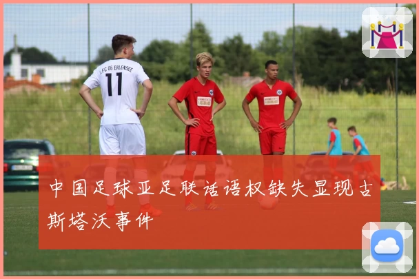 中国足球亚足联话语权缺失显现古斯塔沃事件