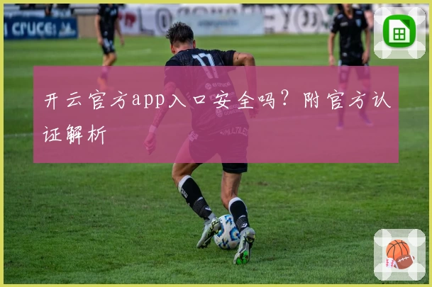 开云官方app入口安全吗？附官方认证解析