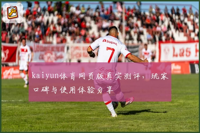 kaiyun体育网页版真实测评,玩家口碑与使用体验分享