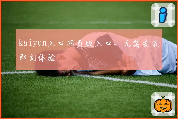 kaiyun入口网页版入口，无需安装即刻体验