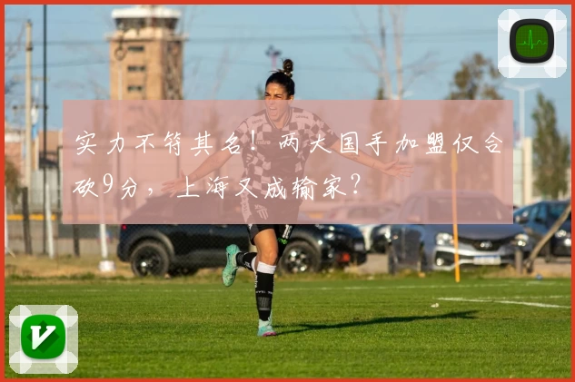实力不符其名！两大国手加盟仅合砍9分，上海又成输家？