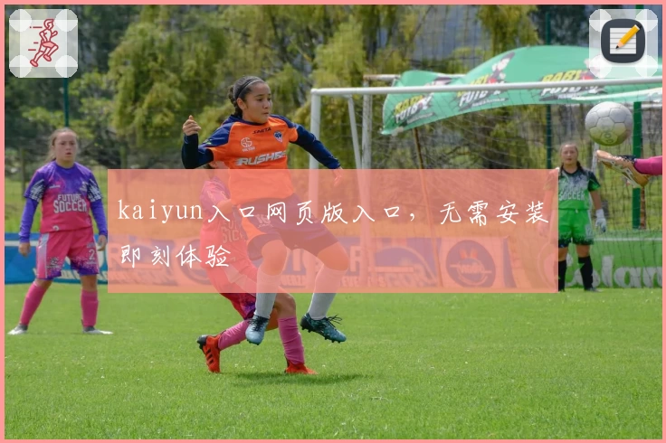 kaiyun入口网页版入口，无需安装即刻体验