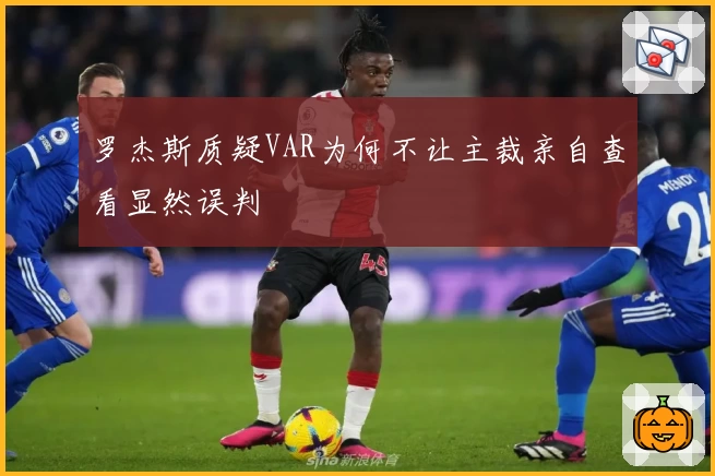 罗杰斯质疑VAR为何不让主裁亲自查看显然误判