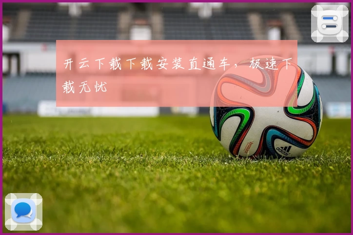 开云下载下载安装直通车,极速下载无忧