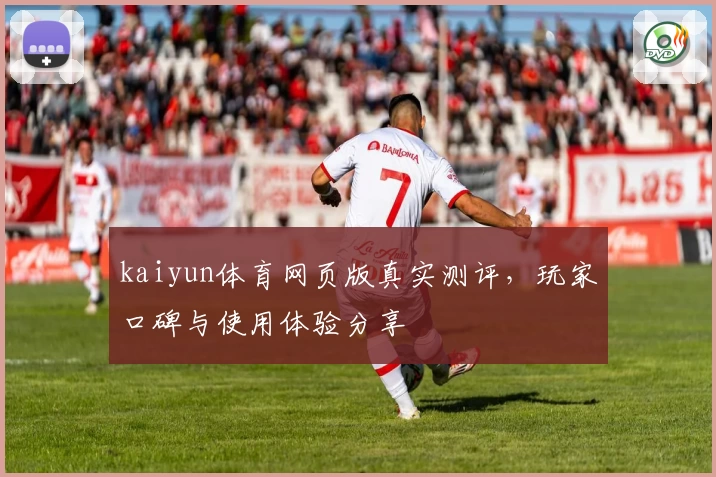 kaiyun体育网页版真实测评，玩家口碑与使用体验分享