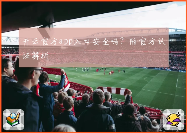 开云官方app入口安全吗？附官方认证解析