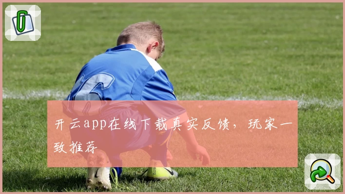 开云app在线下载真实反馈,玩家一致推荐