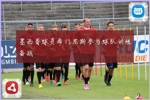 墨西哥球员希门尼斯参与球队训练备战