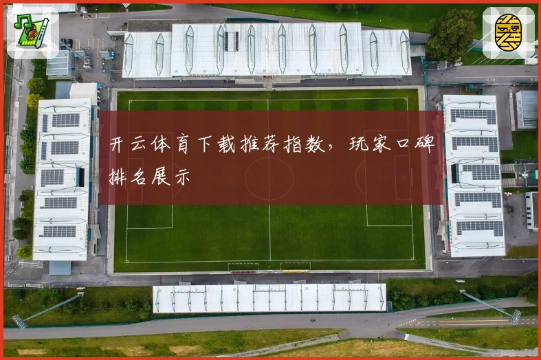开云体育下载推荐指数，玩家口碑排名展示