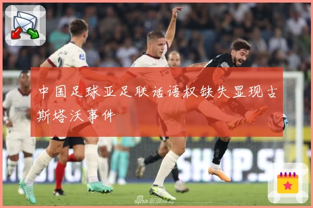 中国足球亚足联话语权缺失显现古斯塔沃事件