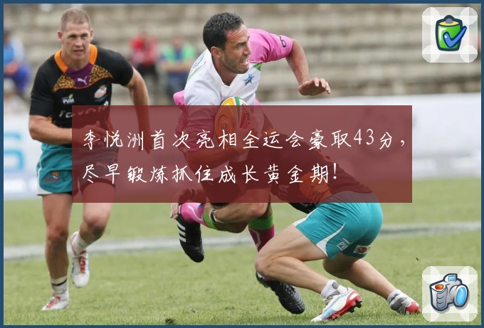 李悦洲首次亮相全运会豪取43分,尽早锻炼抓住成长黄金期!