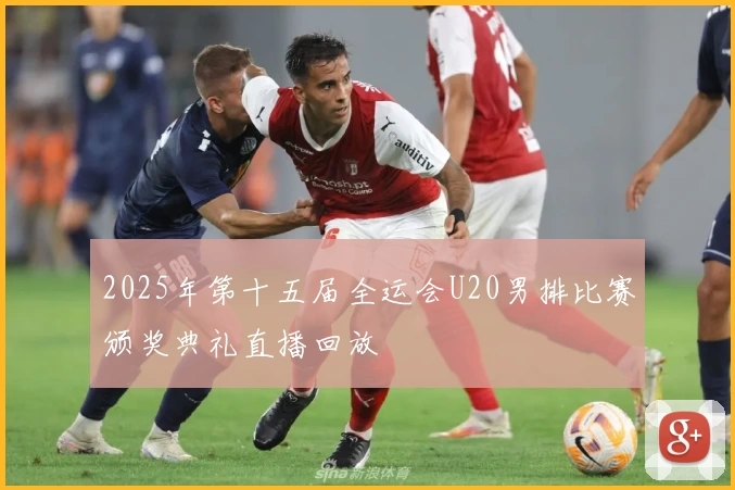 2025年第十五届全运会U20男排比赛颁奖典礼直播回放