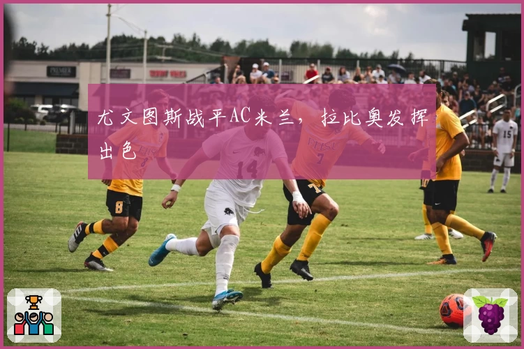 尤文图斯战平AC米兰，拉比奥发挥出色