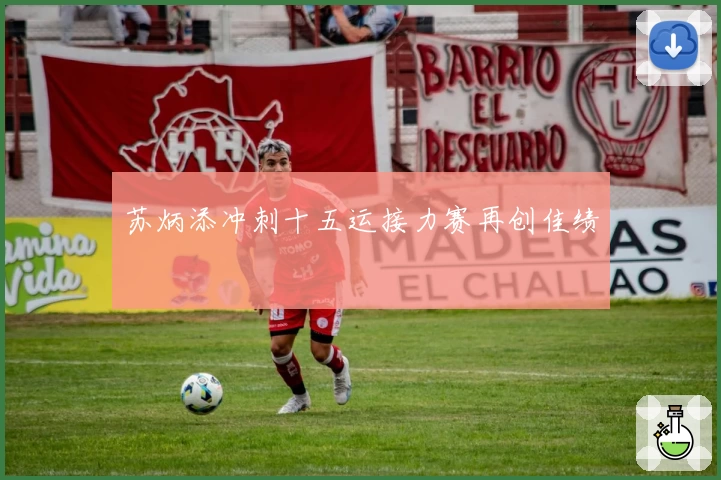 苏炳添冲刺十五运接力赛再创佳绩