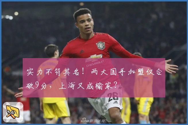 实力不符其名！两大国手加盟仅合砍9分，上海又成输家？