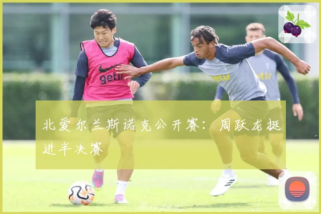 北爱尔兰斯诺克公开赛：周跃龙挺进半决赛