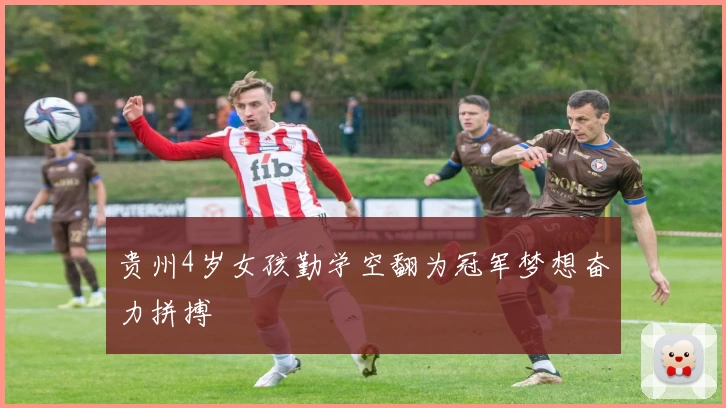 贵州4岁女孩勤学空翻为冠军梦想奋力拼搏