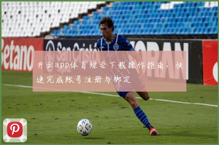 开云app体育综合下载操作指南，快速完成账号注册与绑定