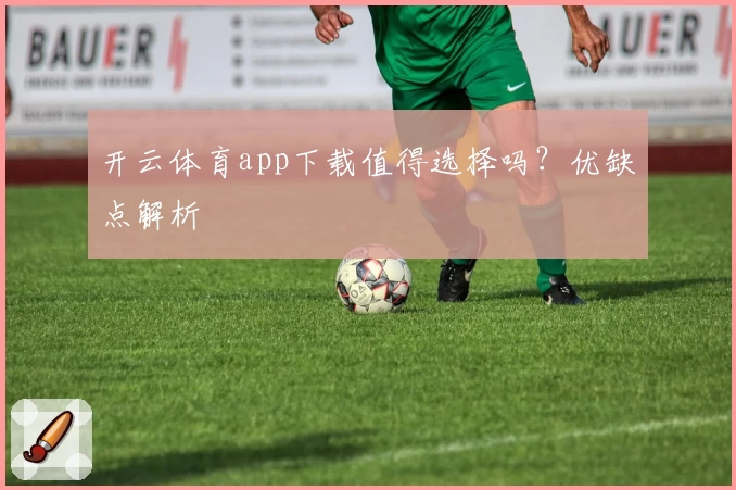 开云体育app下载值得选择吗？优缺点解析