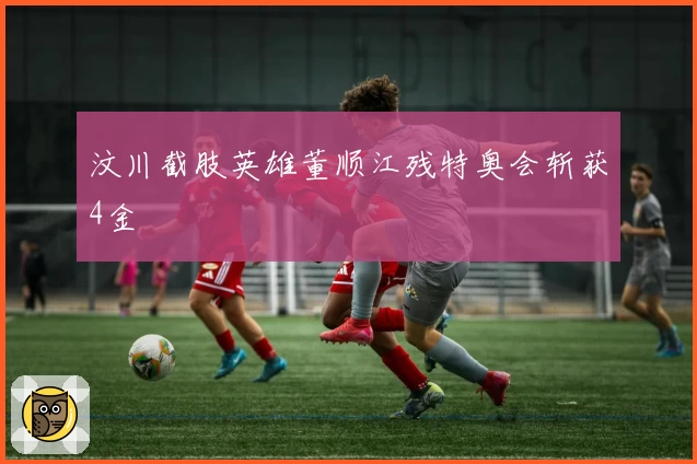 汶川截肢英雄董顺江残特奥会斩获4金